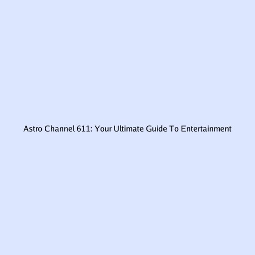 Astro Channel 611: Your Ultimate Guide To Entertainment