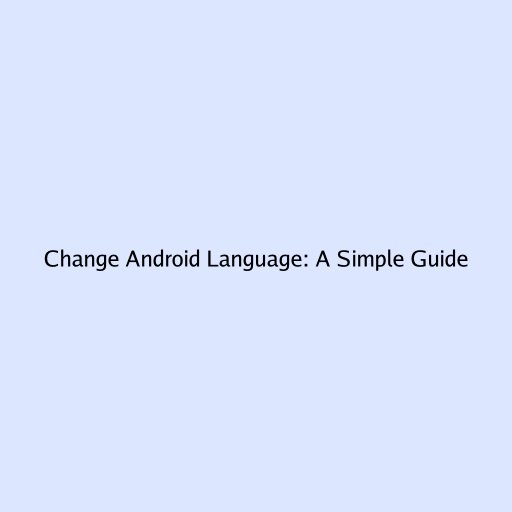 Change Android Language: A Simple Guide