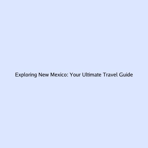 Exploring New Mexico: Your Ultimate Travel Guide