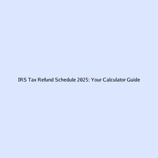 IRS Tax Refund Schedule 2025: Your Calculator Guide