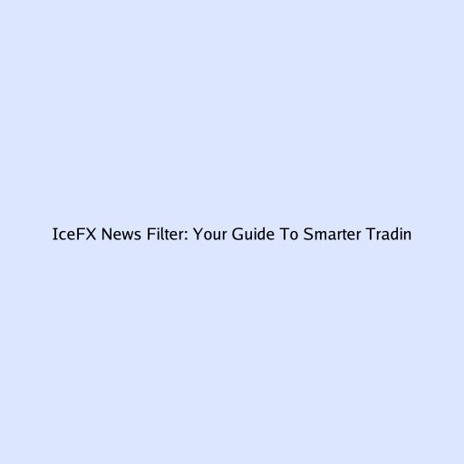 IceFX News Filter: Your Guide To Smarter Trading