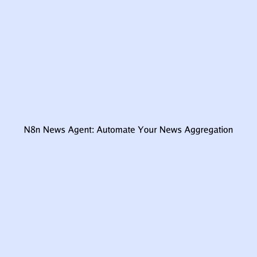 N8n News Agent: Automate Your News Aggregation