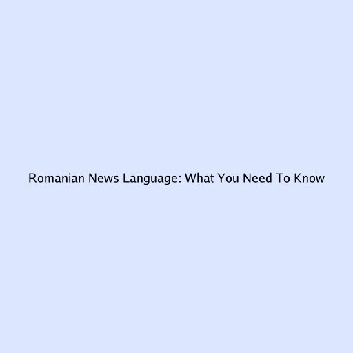 Romanian News Language: What You Need To Know